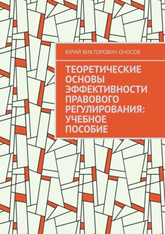 . Теоретические основы эффективности правового регулирования: учебное пособие