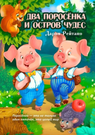 Дарья Рейтано. Два поросёнка и остров чудес. Поросёнок – это не только один пятачок, это целый мир