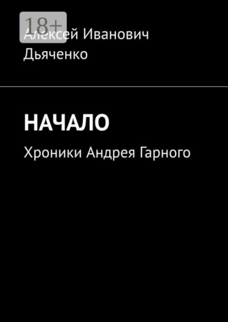 Алексей Иванович Дьяченко. Начало. Хроники Андрея Гарного