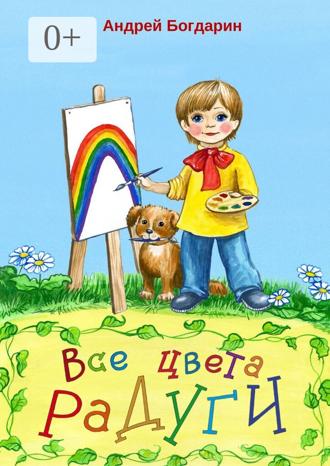 Андрей Богдарин. Все цвета радуги. Тематический сборник стихов