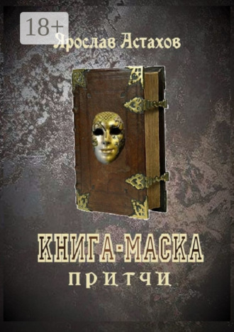 Ярослав Астахов. Книга-маска. Притчи