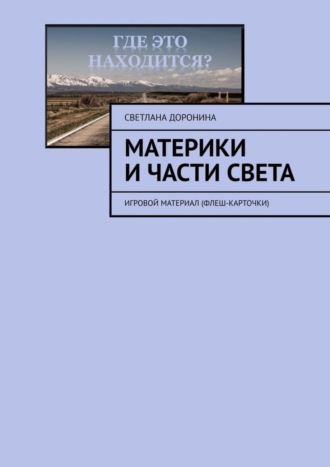 . Материки и части света. Игровой материал (флеш-карточки)