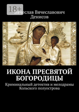. Икона Пресвятой Богородицы. Криминальный детектив и мелодрамы Кольского полуострова