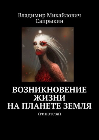 Владимир Михайлович Сапрыкин. Возникновение жизни на планете Земля. Гипотеза