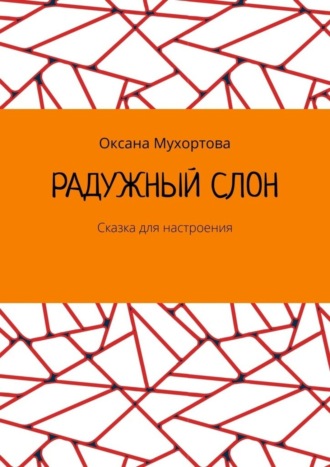 Оксана Мухортова. Радужный слон. Сказка для настроения