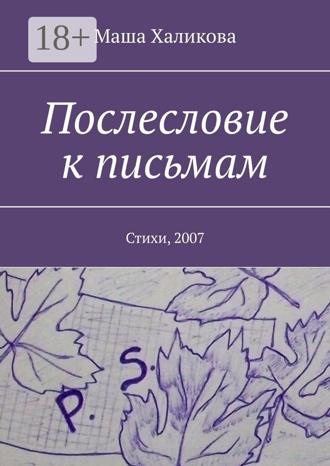 Маша Халикова. Послесловие к письмам. Стихи, 2007