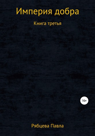 Павел Евгеньевич Рябцев. Империя добра. Книга третья