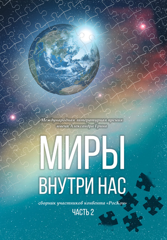 Коллектив авторов. Миры внутри нас. Сборник участников конвента «РосКон» (Международная литературная премия имени Александра Грина). Часть 2