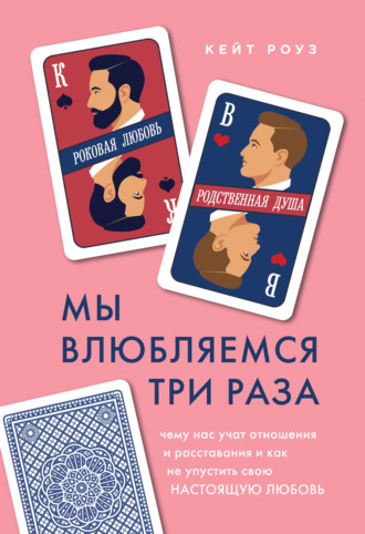 Кейт Роуз. Мы влюбляемся три раза. Чему нас учат отношения и расставания и как не упустить свою настоящую любовь