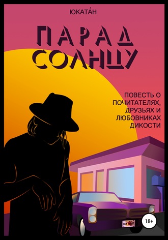 Юкатáн. Парад Солнцу: повесть о почитателях, друзьях и любовниках Дикости