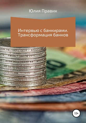 Юлия Правик. Интервью с банкирами. Трансформация банков