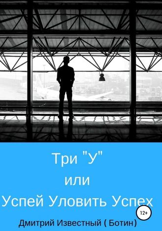 Дмитрий Николаевич Известный (Ботин). Три У, или Успей Уловить Успех