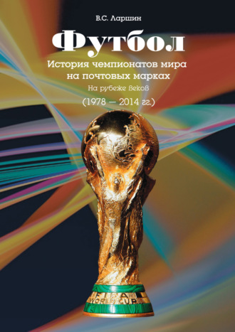 . Футбол. История чемпионатов мира на почтовых марках. На рубеже веков (1978 – 2014 гг.)