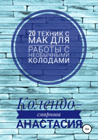 Анастасия Колендо-Смирнова. 20 техник МАК (метафорическими ассоциативными картами) для работы с необычными колодами