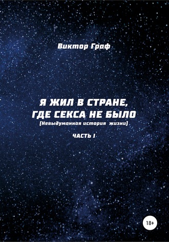 Виктор Граф. Я жил в стране, где секса не было. Невыдуманная история жизни. Часть I