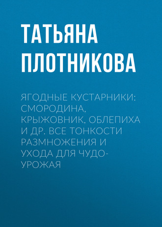 . Ягодные кустарники: смородина, крыжовник, облепиха и др. Все тонкости размножения и ухода для чудо-урожая