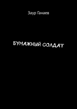 Заур Ганаев. Бумажный солдат