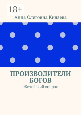 Анна Олеговна Князева. Производители Богов. Житейский вопрос
