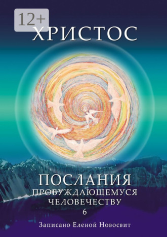 Елена Новосвит. Христос. Послания пробуждающемуся человечеству. Книга 6. Ответы на вопросы
