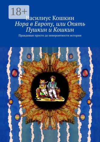 . Нора в Европу, или Опять Пушкин и Кошкин. Правдивые просто до невероятности истории