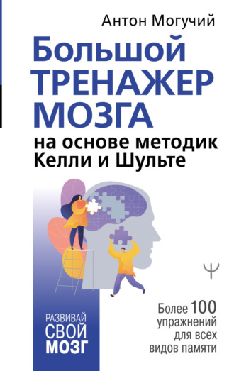 . Большой тренажер мозга на основе методик Келли и Шульте. Более 100 упражнений для всех видов памяти