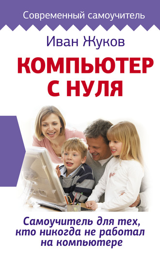 Иван Жуков. Компьютер с нуля. Самоучитель для тех, кто никогда не работал на компьютере
