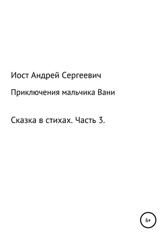 . Приключения мальчика Вани. Сказка в стихах. Часть 3 (7, 8, 9 рассказы)