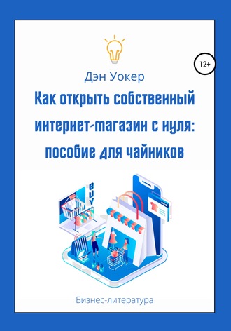 Дэн Уокер. Как открыть собственный интернет-магазин с нуля: пособие для чайников