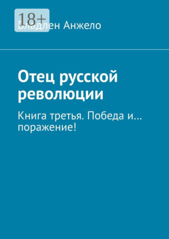 Владлен Анжело. Отец русской революции. Книга третья. Победа и… поражение!