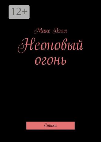 Макс Вэлл. Неоновый огонь. Стихи