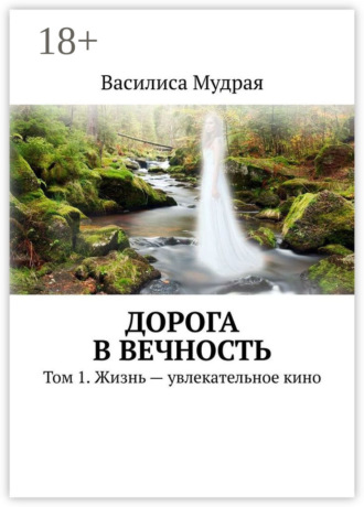 . Дорога в Вечность. Том 1. Жизнь – увлекательное кино