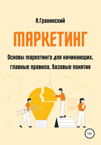Аркадий Владимирович Гранинский. Маркетинг. Основы маркетинга для начинающих, главные правила, базовые понятия