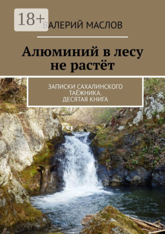 . Алюминий в лесу не растёт. Записки сахалинского таёжника. Десятая книга