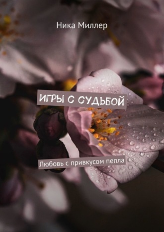 Ника Миллер. Игры с судьбой. Любовь с привкусом пепла