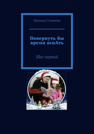 Наталья Стоянова. Повернуть бы время вспАть. Шаг первый