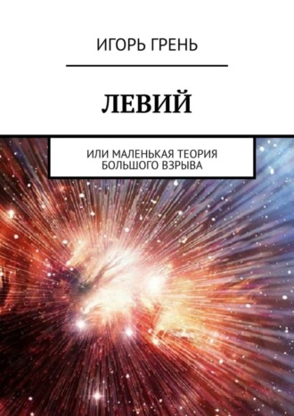 Игорь Грень. Левий. Или маленькая теория большого взрыва