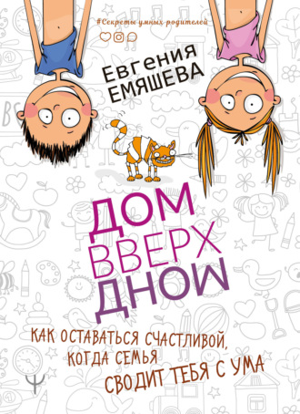 . ДомВверхДном. Как оставаться счастливой, когда семья сводит тебя с ума
