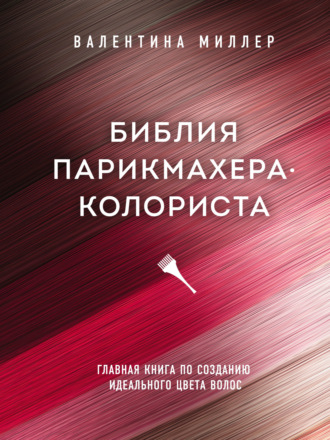 Валентина Миллер. Библия парикмахера-колориста. Главная книга по созданию идеального цвета волос