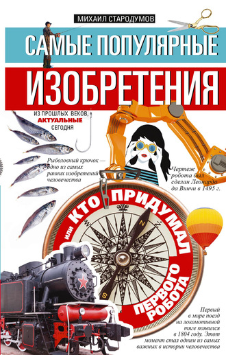 Михаил Стародумов. Самые популярные изобретения из прошлых веков, актуальные сегодня, или Кто придумал первого робота