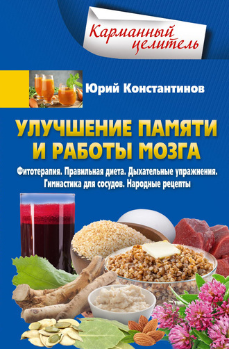 . Улучшение памяти и работы мозга. Фитотерапия. Правильная диета. Дыхательные упражнения. Гимнастика для сосудов. Народные рецепты