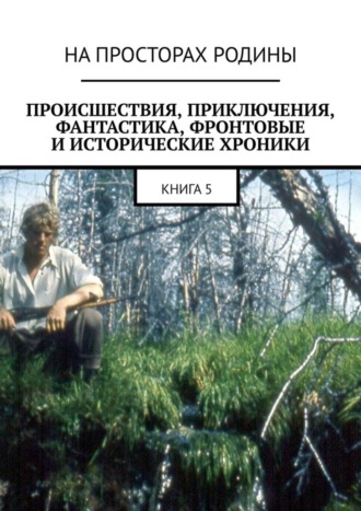 . Происшествия, приключения, фантастика, фронтовые и исторические хроники. Книга 5