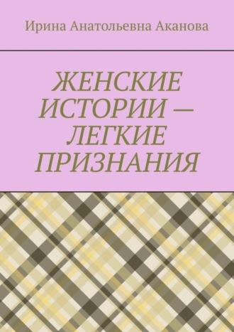 . ЖЕНСКИЕ ИСТОРИИ – ЛЕГКИЕ ПРИЗНАНИЯ