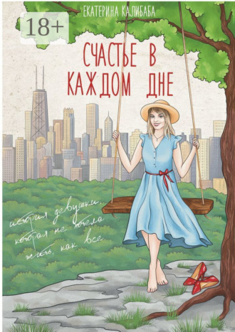 . Счастье в каждом дне. История девушки, которая не хотела жить, как все