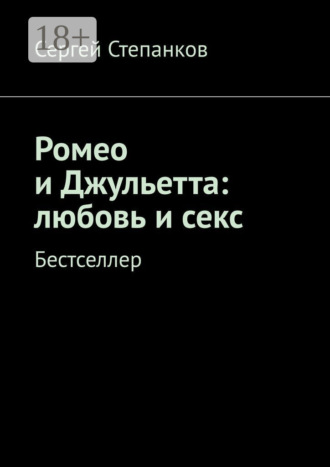 Сергей Степанков. Ромео и Джульетта: любовь и секс. Бестселлер