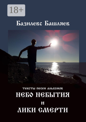 Базилевс Башляев. Небо небытия и Лики смерти. Тексты песен альбомов