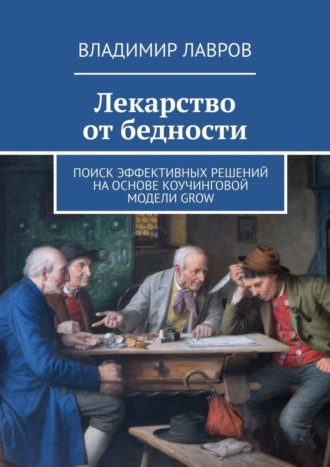 Владимир Сергеевич Лавров. Лекарство от бедности. Поиск эффективных решений на основе коучинговой модели GROW