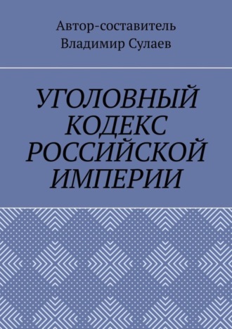 . УГОЛОВНЫЙ КОДЕКС РОССИЙСКОЙ ИМПЕРИИ