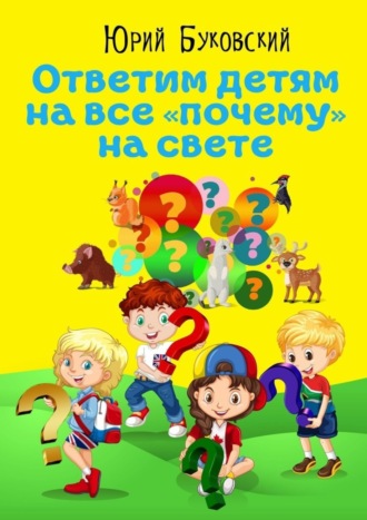 . Ответим детям на все «почему» на свете. Сказки