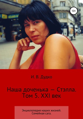 . Энциклопедия наших жизней. Семейная сага. Наша доченька – Стэлла. Том 5. XXI век