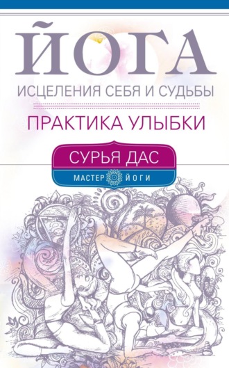 . Йога исцеления себя и судьбы. Практика улыбки